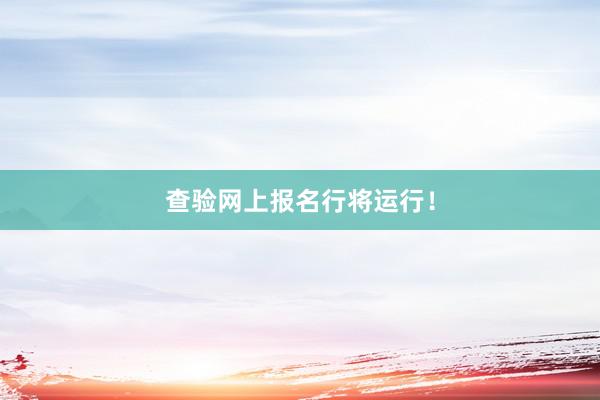 查验网上报名行将运行！