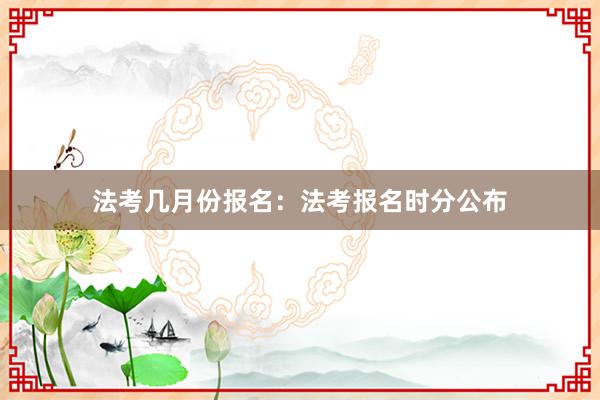 法考几月份报名：法考报名时分公布