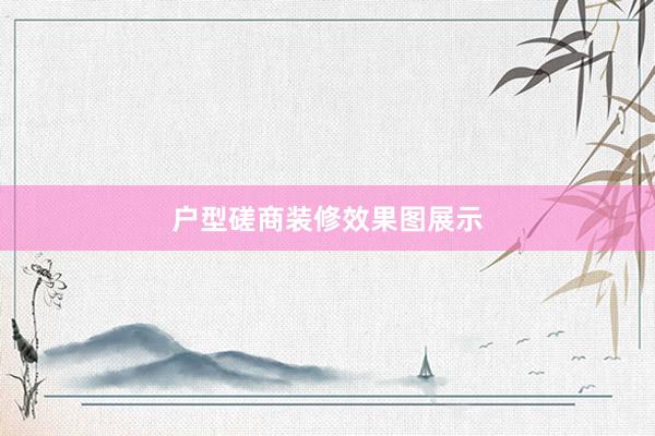 户型磋商装修效果图展示