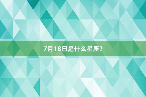 7月18日是什么星座？